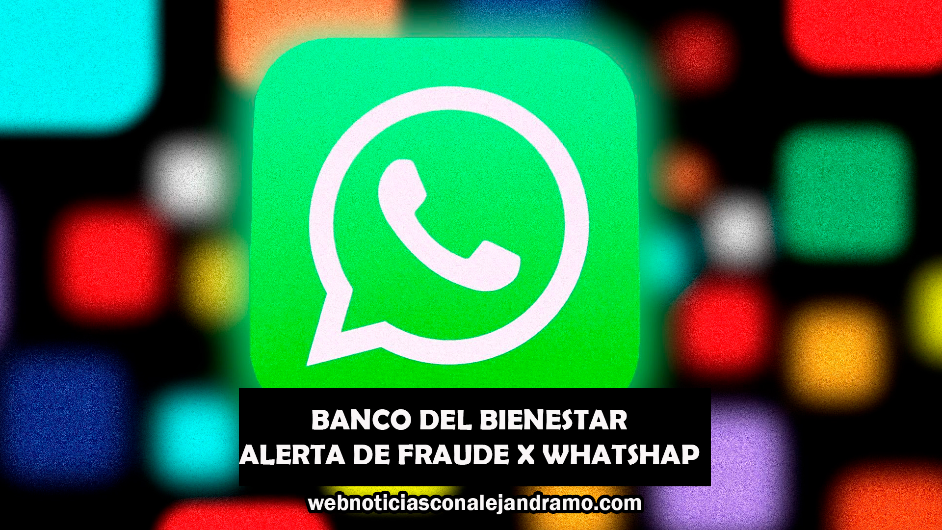 Alertan sobre fraudes con suplantación del Banco del Bienestar: mensajes, WhatsApp y llamadas reclamadas